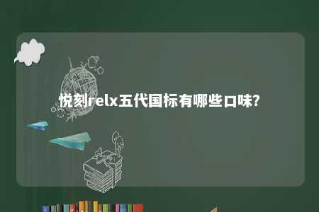 悦刻relx五代国标有哪些口味？ 